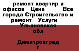 ремонт квартир и офисов › Цена ­ 200 - Все города Строительство и ремонт » Услуги   . Ульяновская обл.,Димитровград г.